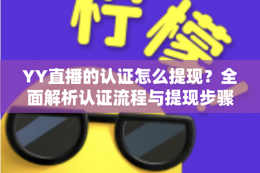 YY直播的认证怎么提现?全面解析认证流程与提现步骤,轻松拿走你的收益 YY直播的认证怎么提现?全面解析认证流程与提现步骤,轻松拿走你的收益