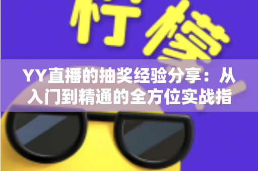 YY直播的抽奖经验分享：从入门到精通的全方位实战指南