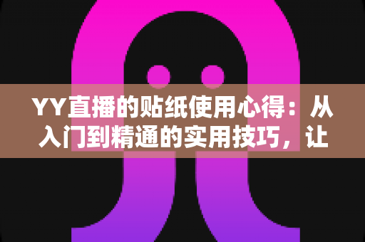 YY直播的贴纸使用心得:从入门到精通的实用技巧,让你的直播间互动人气翻倍提升 YY直播的贴纸使用心得:从入门到精通的实用技巧,让你的直播间互动人气翻倍提升