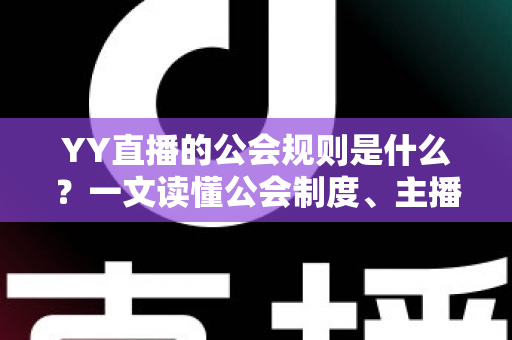 YY直播的公会规则是什么？一文读懂公会制度、主播管理与分成机制全解析