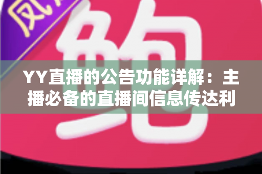 YY直播的公告功能详解：主播必备的直播间信息传达利器，让你轻松管理粉丝互动与公会运营