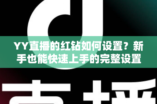 YY直播的红钻如何设置？新手也能快速上手的完整设置指南