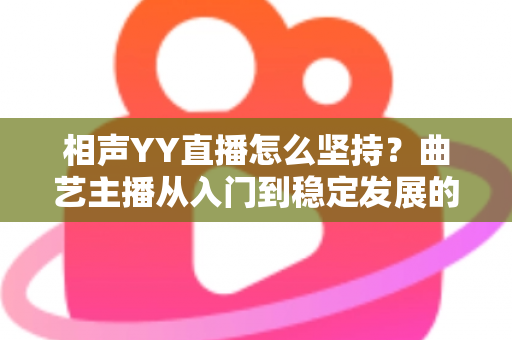 相声YY直播怎么坚持？曲艺主播从入门到稳定发展的全方位实战指南