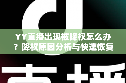 YY直播出现被降权怎么办？降权原因分析与快速恢复流量全攻略