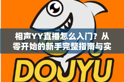 相声YY直播怎么入门？从零开始的新手完整指南与实操技巧
