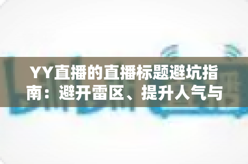 YY直播的直播标题避坑指南：避开雷区、提升人气与点击率的实战秘籍