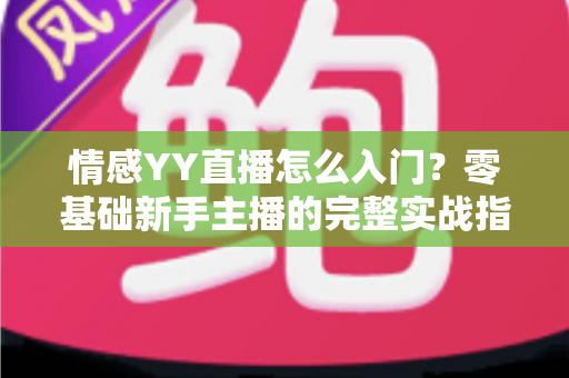 情感YY直播怎么入门？零基础新手主播的完整实战指南