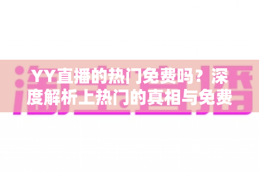 YY直播的热门免费吗?深度解析上热门的真相与免费攻略 YY直播的热门免费吗?深度解析上热门的真相与免费攻略
