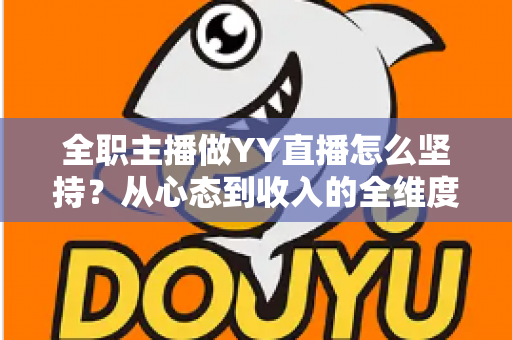全职主播做YY直播怎么坚持？从心态到收入的全维度生存指南