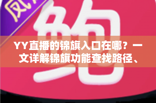 YY直播的锦旗入口在哪？一文详解锦旗功能查找路径、使用方法与常见问题
