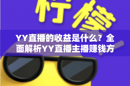 YY直播的收益是什么？全面解析YY直播主播赚钱方式与收益构成指南