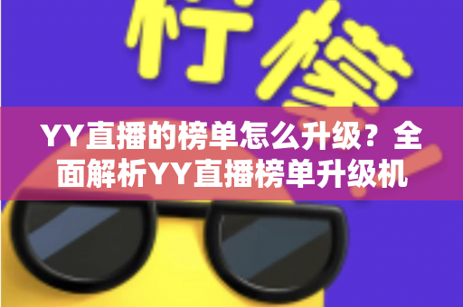 YY直播的榜单怎么升级？全面解析YY直播榜单升级机制与实用攻略