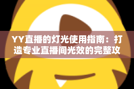 YY直播的灯光使用指南：打造专业直播间光效的完整攻略