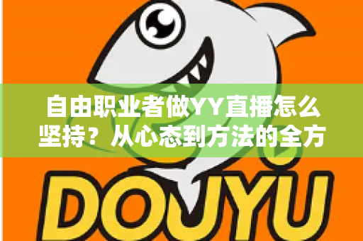 自由职业者做YY直播怎么坚持?从心态到方法的全方位实战指南 自由职业者做YY直播怎么坚持?从心态到方法的全方位实战指南