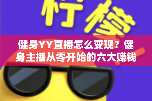 健身YY直播怎么变现？健身主播从零开始的六大赚钱方法与实战指南