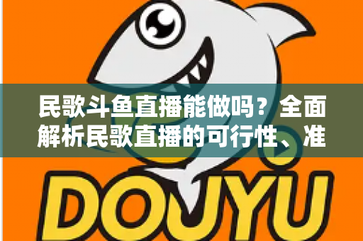 民歌斗鱼直播能做吗?全面解析民歌直播的可行性、准备清单与变现攻略 民歌斗鱼直播能做吗?全面解析民歌直播的可行性、准备清单与变现攻略