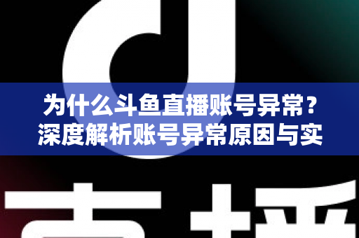 为什么斗鱼直播账号异常?深度解析账号异常原因与实用解决方法全指南 为什么斗鱼直播账号异常?深度解析账号异常原因与实用解决方法全指南