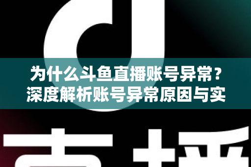 为什么斗鱼直播账号异常?深度解析账号异常原因与实用解决方法全指南 为什么斗鱼直播账号异常?深度解析账号异常原因与实用解决方法全指南