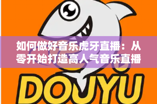 如何做好音乐虎牙直播：从零开始打造高人气音乐直播间的完整实战指南