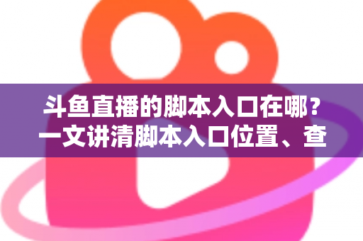 斗鱼直播的脚本入口在哪？一文讲清脚本入口位置、查找方法与合规使用指南
