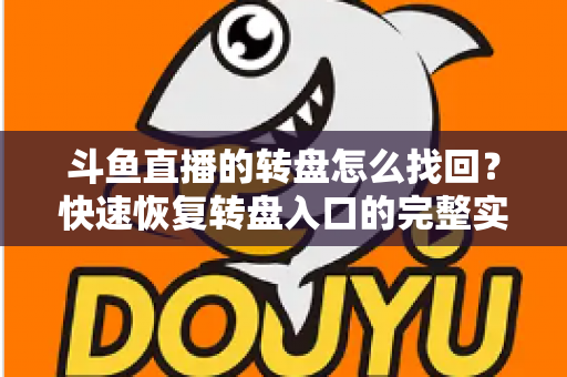 斗鱼直播的转盘怎么找回？快速恢复转盘入口的完整实用攻略