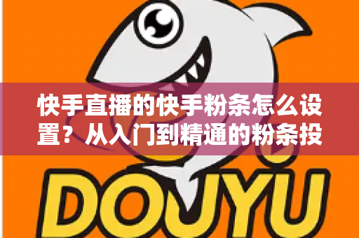 快手直播的快手粉条怎么设置?从入门到精通的粉条投放全攻略,助你直播间流量翻倍 快手直播的快手粉条怎么设置?从入门到精通的粉条投放全攻略,助你直播间流量翻倍