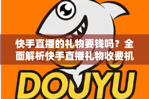 快手直播的礼物要钱吗?全面解析快手直播礼物收费机制与理性消费指南 快手直播的礼物要钱吗?全面解析快手直播礼物收费机制与理性消费指南