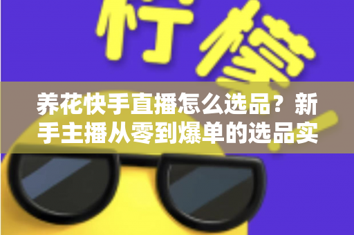 养花快手直播怎么选品?新手主播从零到爆单的选品实战全攻略 养花快手直播怎么选品?新手主播从零到爆单的选品实战全攻略
