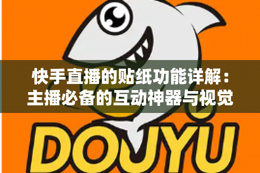 快手直播的贴纸功能详解:主播必备的互动神器与视觉增粉利器全指南 快手直播的贴纸功能详解:主播必备的互动神器与视觉增粉利器全指南