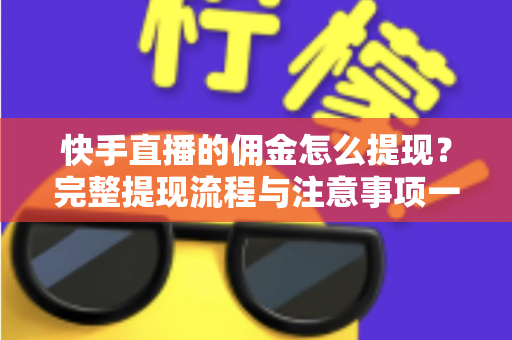 快手直播的佣金怎么提现？完整提现流程与注意事项一文讲透