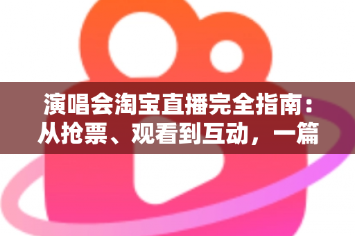 演唱会淘宝直播完全指南:从抢票、观看到互动,一篇搞定线上演唱会 演唱会淘宝直播完全指南:从抢票、观看到互动,一篇搞定线上演唱会