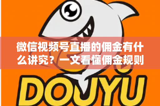 微信视频号直播的佣金有什么讲究？一文看懂佣金规则、结算逻辑与避坑指南