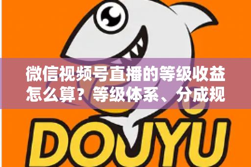 微信视频号直播的等级收益怎么算?等级体系、分成规则与提现流程全解析 微信视频号直播的等级收益怎么算?等级体系、分成规则与提现流程全解析