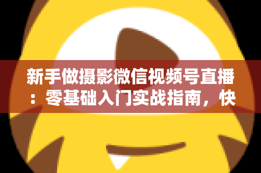 新手做摄影微信视频号直播:零基础入门实战指南,快速涨粉变现不是梦 新手做摄影微信视频号直播:零基础入门实战指南,快速涨粉变现不是梦