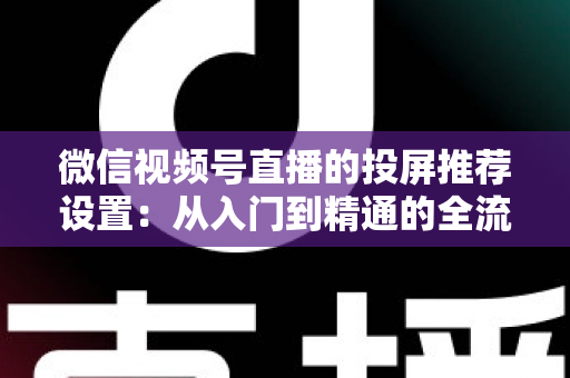 微信视频号直播的投屏推荐设置：从入门到精通的全流程操作指南