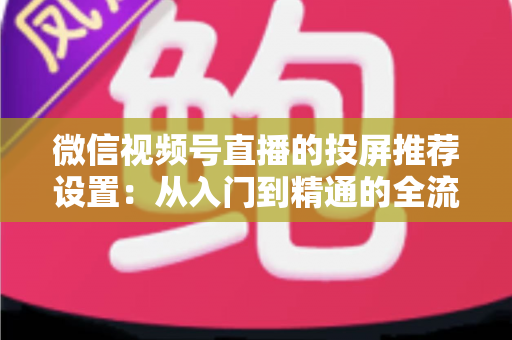 微信视频号直播的投屏推荐设置：从入门到精通的全流程操作指南