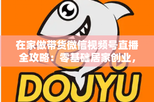 在家做带货微信视频号直播全攻略:零基础居家创业,一部手机开启副业变现之路 在家做带货微信视频号直播全攻略:零基础居家创业,一部手机开启副业变现之路