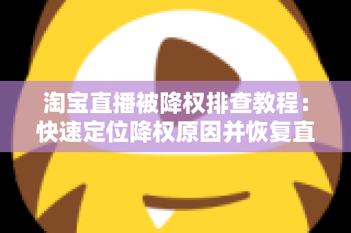 淘宝直播被降权排查教程：快速定位降权原因并恢复直播间权重的完整实战指南