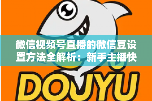 微信视频号直播的微信豆设置方法全解析：新手主播快速上手指南与实操技巧