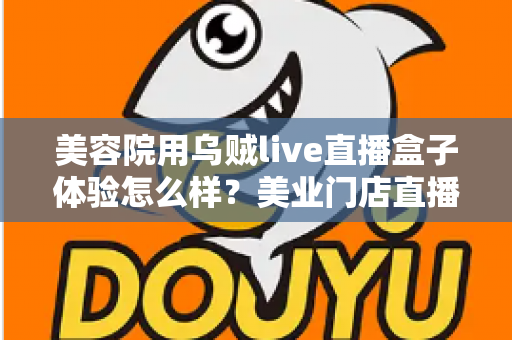 美容院用乌贼live直播盒子体验怎么样?美业门店直播拓客的真实使用感受与全面解析 美容院用乌贼live直播盒子体验怎么样?美业门店直播拓客的真实使用感受与全面解析