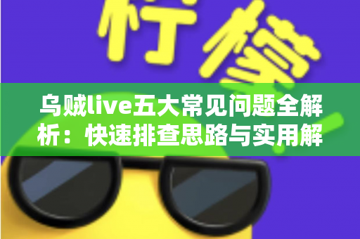 乌贼live五大常见问题全解析：快速排查思路与实用解决方案一站式指南