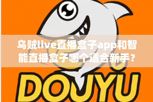 乌贼live直播盒子app和智能直播盒子哪个适合新手？新手主播选型全攻略