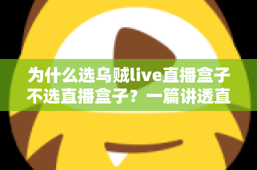 为什么选乌贼live直播盒子不选直播盒子?一篇讲透直播设备选购门道的深度指南 为什么选乌贼live直播盒子不选直播盒子?一篇讲透直播设备选购门道的深度指南