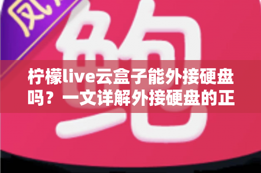柠檬live云盒子能外接硬盘吗？一文详解外接硬盘的正确方法与实用技巧