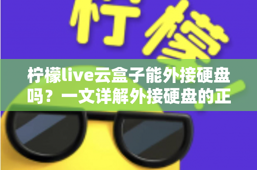 柠檬live云盒子能外接硬盘吗？一文详解外接硬盘的正确方法与实用技巧