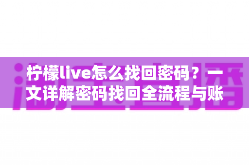 柠檬live怎么找回密码？一文详解密码找回全流程与账号安全指南