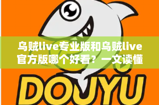 乌贼live专业版和乌贼live官方版哪个好看？一文读懂两大版本差异，选对版本不踩坑