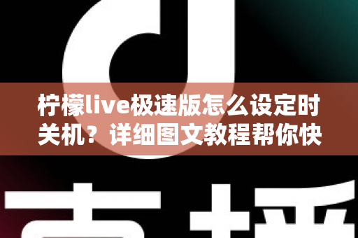 柠檬live极速版怎么设定时关机？详细图文教程帮你快速掌握定时关闭技巧