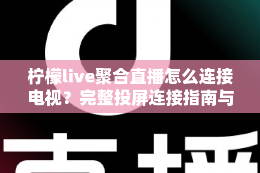 柠檬live聚合直播怎么连接电视?完整投屏连接指南与常见问题解析 柠檬live聚合直播怎么连接电视?完整投屏连接指南与常见问题解析