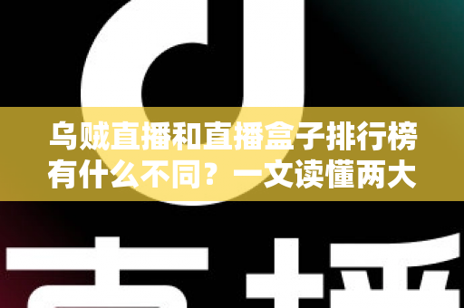 乌贼直播和直播盒子排行榜有什么不同？一文读懂两大观看方式的区别与选择指南